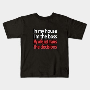 In my house I'm the boss. My wife just makes the decisions Kids T-Shirt